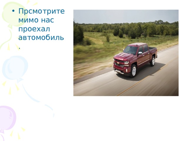 Прсмотрите мимо нас проехал автомобиль. 