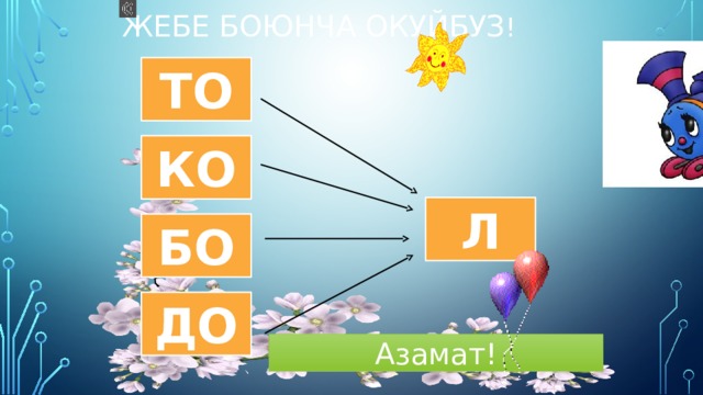 Жебе боюнча окуйбуз ! ТО КО Л БО ДО Азамат! 