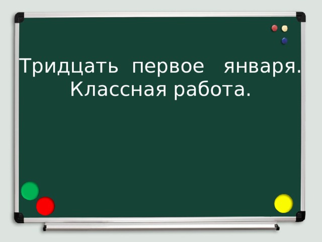 Тридцать первое января.  Классная работа.   