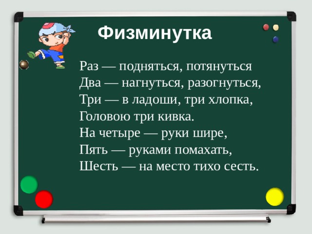Физминутка    Раз — подняться, потянуться  Два — нагнуться, разогнуться,  Три — в ладоши, три хлопка,  Головою три кивка.  На четыре — руки шире,  Пять — руками помахать,  Шесть — на место тихо сесть.  
