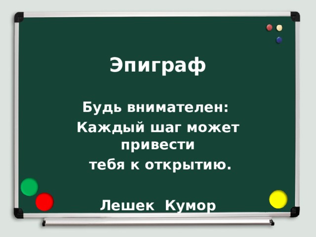Эпиграф   Будь внимателен: Каждый шаг может привести  тебя к открытию.  Лешек Кумор 