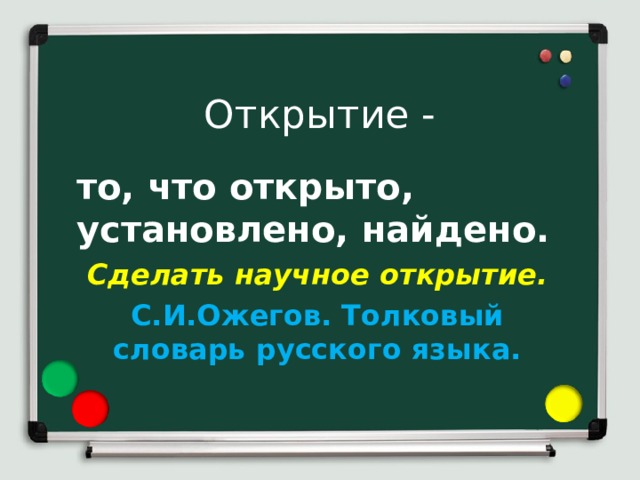 Открытие - то, что открыто, установлено, найдено. Сделать научное открытие. С.И.Ожегов. Толковый словарь русского языка.  