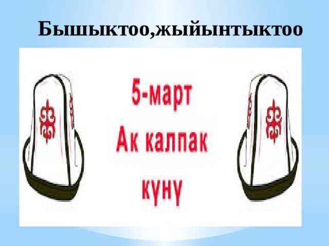 Бышыктоо,жыйынтыктоо 