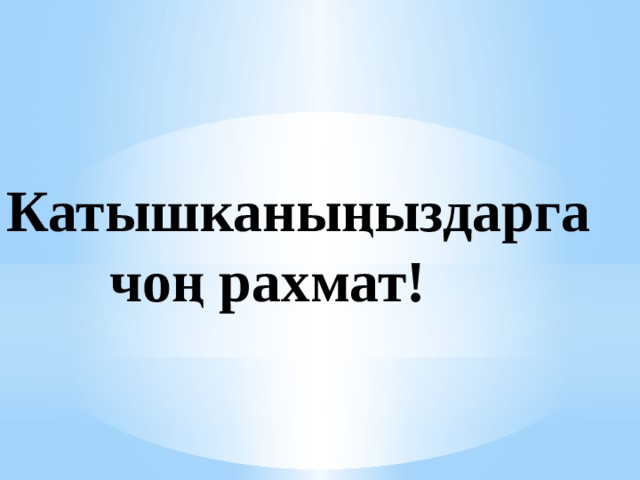   Катышканыңыздарга  чоң рахмат! 