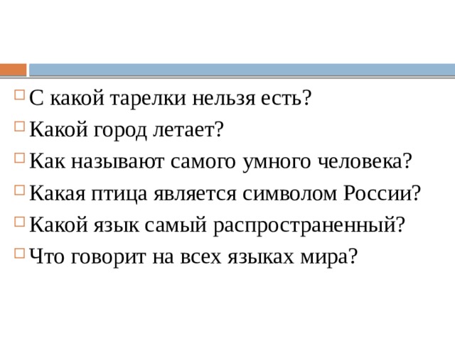 С какой тарелки нельзя есть? Какой город летает? Как называют самого умного человека? Какая птица является символом России? Какой язык самый распространенный? Что говорит на всех языках мира? 
