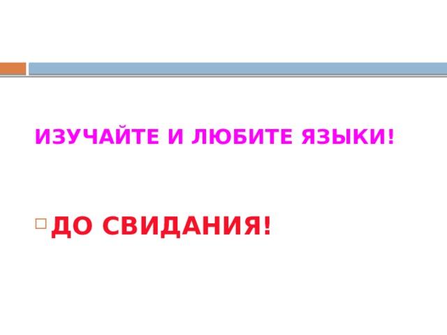 ИЗУЧАЙТЕ И ЛЮБИТЕ ЯЗЫКИ! ДО СВИДАНИЯ! 