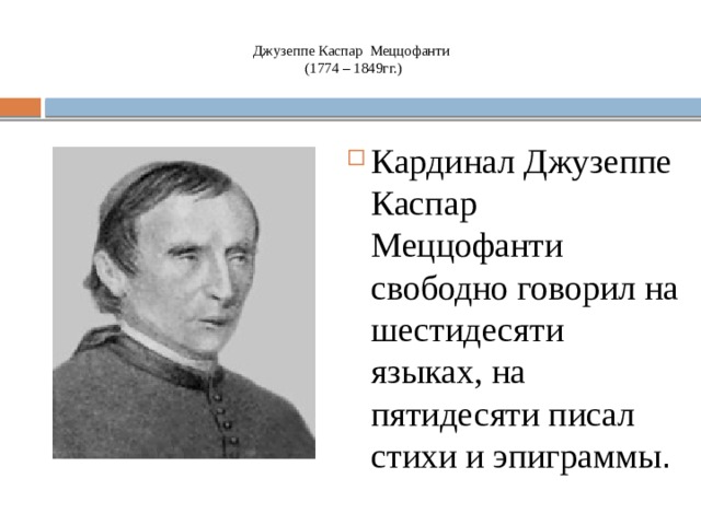 Джузеппе Каспар Меццофанти  (1774 – 1849гг.)   Кардинал Джузеппе Каспар Меццофанти свободно говорил на шестидесяти языках, на пятидесяти писал стихи и эпиграммы . 