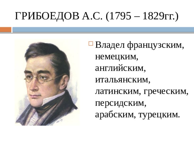 ГРИБОЕДОВ А.С. (1795 – 1829гг.) Владел французским, немецким, английским, итальянским, латинским, греческим, персидским, арабским, турецким. 