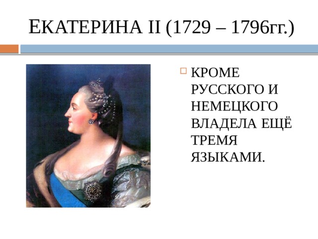 Е КАТЕРИНА II (1729 – 1796гг.) КРОМЕ РУССКОГО И НЕМЕЦКОГО ВЛАДЕЛА ЕЩЁ ТРЕМЯ ЯЗЫКАМИ. 