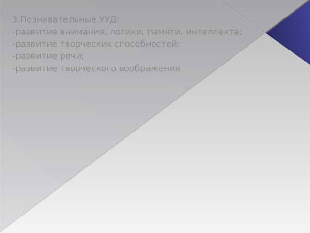 3.Познавательные УУД: -развитие внимания, логики, памяти, интеллекта; -развитие творческих способностей; -развитие речи; -развитие творческого воображения 