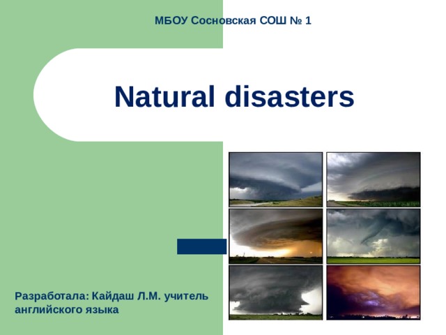 МБОУ Сосновская СОШ № 1 Natural disasters Разработала: Кайдаш Л.М. учитель английского языка 