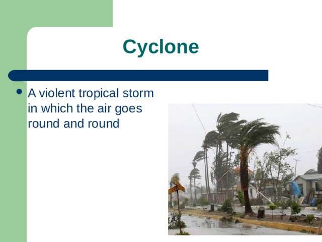 Cyclone A violent tropical storm in which the air goes round and round 