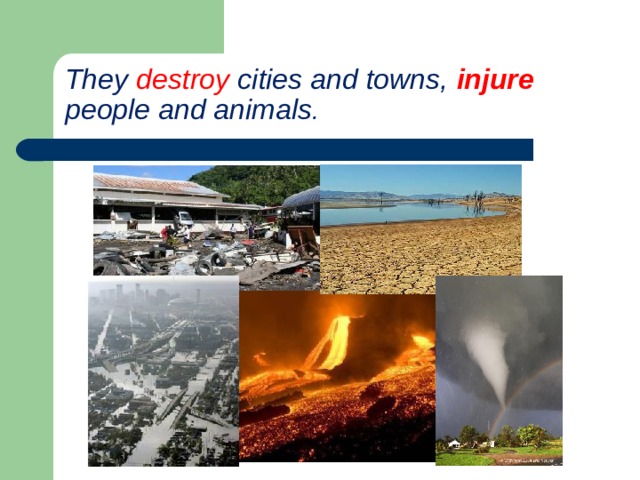 They destroy cities and towns, injure people and animals . 