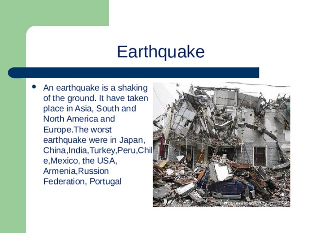 Earthquake An earthquake is a shaking of the ground. It have taken place in Asia, South and North America and Europe.The worst earthquake were in Japan, China,India,Turkey,Peru,Chile,Mexico, the USA, Armenia,Russion Federation, Portugal 