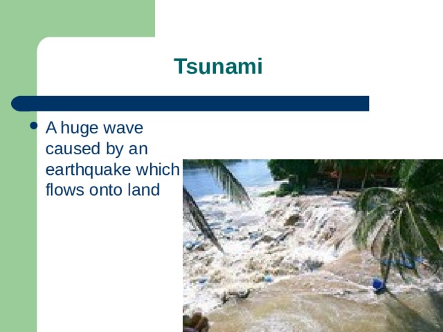 Tsunami A huge wave caused by an earthquake which flows onto land 