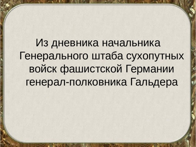 Из дневника начальника Генерального штаба сухопутных войск фашистской Германии генерал-полковника Гальдера 