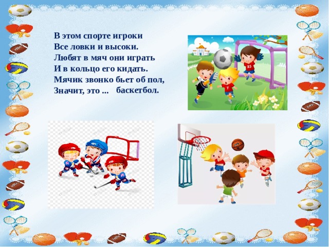  В этом спорте игроки  Все ловки и высоки.  Любят в мяч они играть  И в кольцо его кидать.  Мячик звонко бьет об пол,  Значит, это ...   баскетбол. 