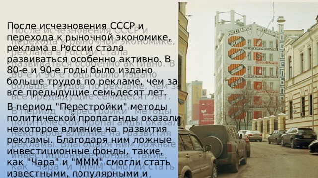 После исчезновения СССР и перехода к рыночной экономике, реклама в России стала развиваться особенно активно. В 80-е и 90-е годы было издано больше трудов по рекламе, чем за все предыдущие семьдесят лет. В период 