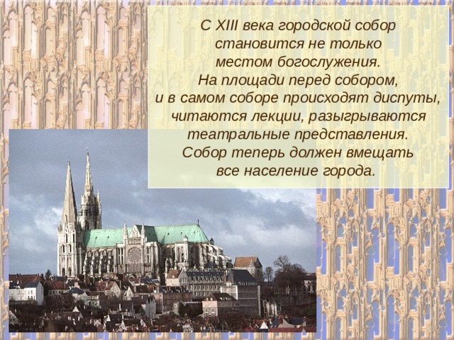 С XIII века городской собор становится не только местом богослужения. На площади перед собором, и в самом соборе происходят диспуты, читаются лекции, разыгрываются театральные представления. Собор теперь должен вмещать все население города. 