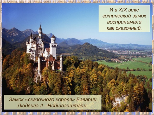 И в XIX веке готический замок воспринимали как сказочный. Замок «сказочного короля» Баварии Людвига II - Нойшванштайн. 