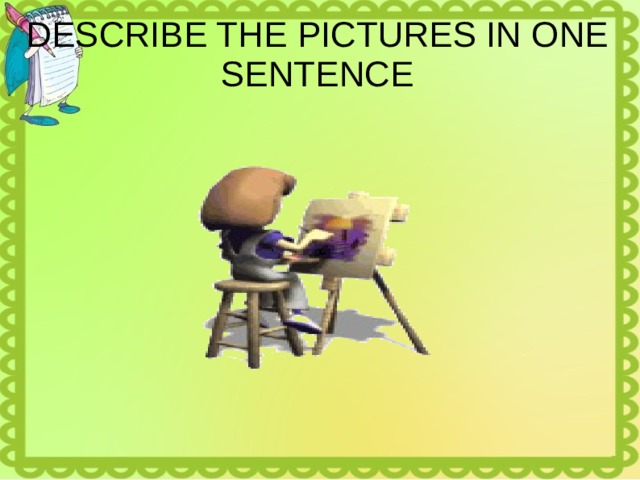 DESCRIBE THE PICTURES IN ONE SENTENCE 