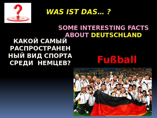 WAS IST DAS… ? Some interesting facts about Deutschland Какой самый распространенный вид спорта среди немцев? Fußball 