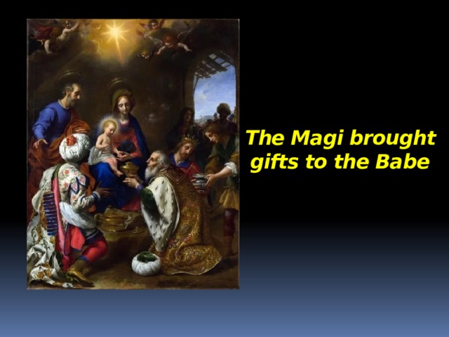 The Magi brought gifts to the Babe 