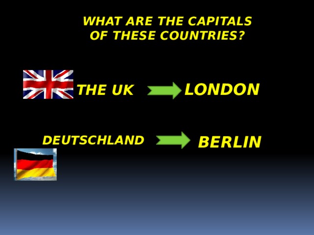 What are the capitals of these countries? The UK london Deutschland berlin 