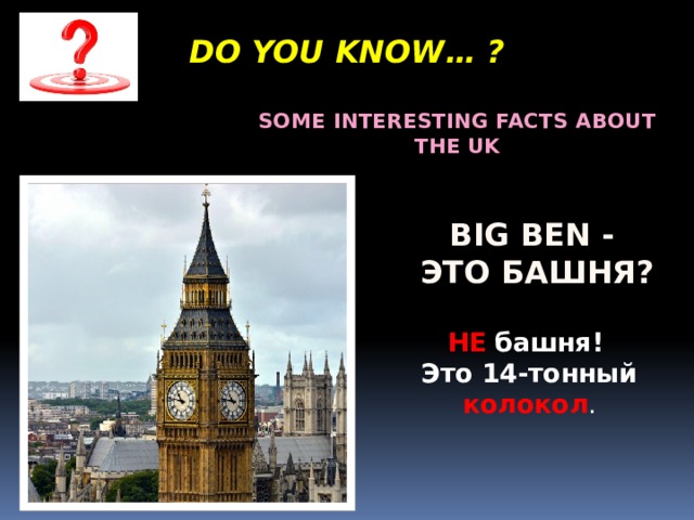Do you know… ? Some interesting facts about the UK Big ben - это башня? НЕ башня! Это 14-тонный колокол . 