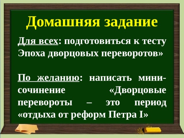Домашняя задание  Для всех : подготовиться к тесту Эпоха дворцовых переворотов»  По желанию : написать мини-сочинение «Дворцовые перевороты – это период «отдыха от реформ Петра I »    