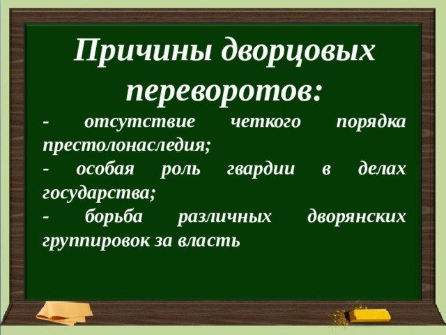 Причины дворцовых переворотов: - отсутствие четкого порядка престолонаследия; - особая роль гвардии в делах государства; - борьба различных дворянских группировок за власть    
