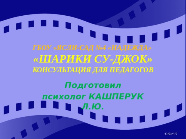 ГБОУ «ЯСЛИ-САД №4 «НАДЕЖДА»  «ШАРИКИ СУ-ДЖОК»  КОНСУЛЬТАЦИЯ ДЛЯ ПЕДАГОГОВ Подготовил психолог КАШПЕРУК Л.Ю. 