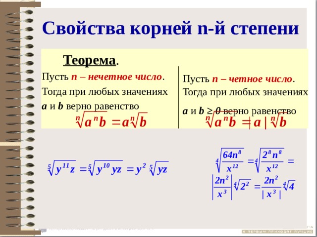 Свойства корней n-й степени  Теорема .   Пусть n – нечетное число . Тогда при любых значениях  а и b верно равенство   Пусть  n  – четное число . Тогда при любых значениях  а и b ≥ 0 верно равенство  