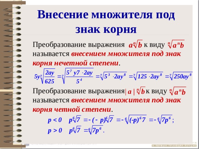 Внесение множителя под знак корня  Преобразование выражения к виду называется внесением множителя под знак корня нечетной степени .  Преобразование выражения к виду называется внесением множителя под знак корня четной степени . 