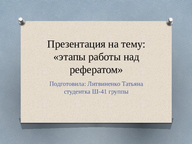 Презентация на тему: «этапы работы над рефератом» Подготовила: Литвиненко Татьяна студентка Ш-41 группы 