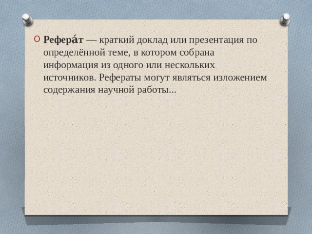 Рефера́т  — краткий доклад или презентация по определённой теме, в котором собрана информация из одного или нескольких источников. Рефераты могут являться изложением содержания научной работы... 