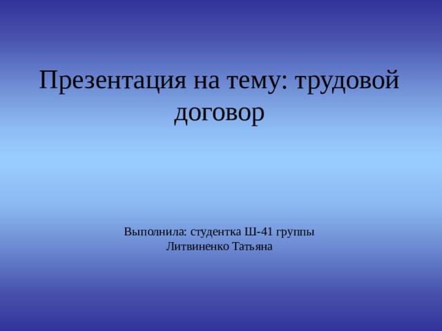       Презентация на тему: трудовой договор     Выполнила: студентка Ш-41 группы  Литвиненко Татьяна 