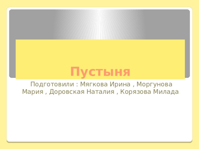 Пустыня Подготовили : Мягкова Ирина , Моргунова Мария , Доровская Наталия , Корязова Милада . 