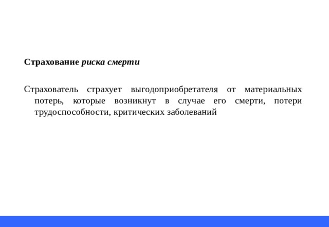 Страхование риска смерти  Страхователь страхует выгодоприобретателя от материальных потерь, которые возникнут в случае его смерти, потери трудоспособности, критических заболеваний 