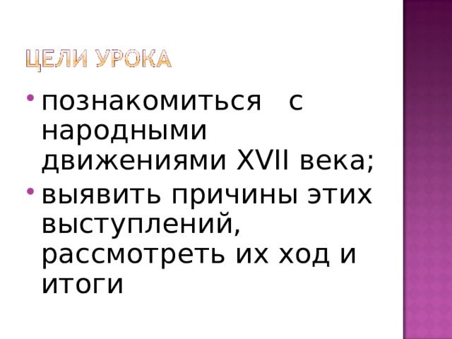 познакомиться с народными движениями XVII века; выявить причины этих выступлений, рассмотреть их ход и итоги 