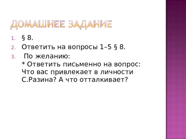 § 8. Ответить на вопросы 1–5 § 8.  По желанию:  * Ответить письменно на вопрос: Что вас привлекает в личности С.Разина? А что отталкивает? 