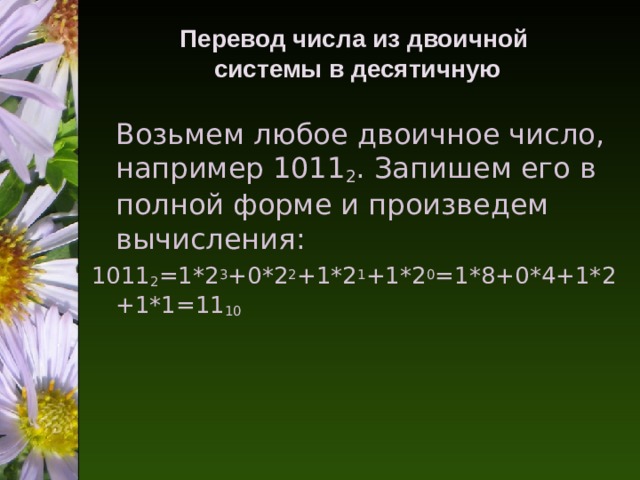 Перевод числа из двоичной  системы в десятичную 2 1011 2 =1*2 3 +0*2 2 +1*2 1 +1*2 0 =1*8+0*4+1*2+1*1=11 10 
