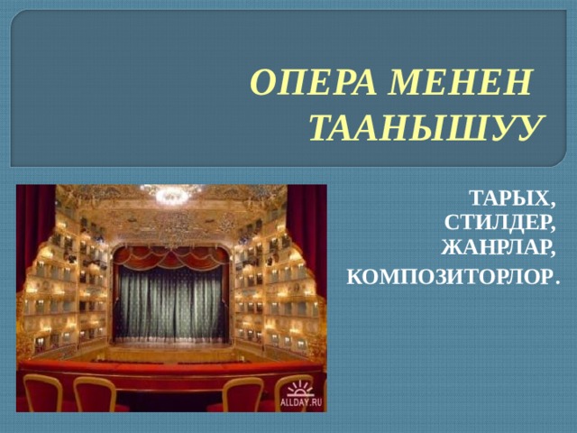 ОПЕРА МЕНЕН ТААНЫШУУ ТАРЫХ, СТИЛДЕР, ЖАНРЛАР, КОМПОЗИТОРЛОР . 