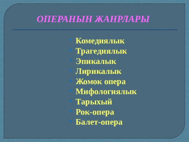 ОПЕРАНЫН ЖАНРЛАРЫ Комедиялык Трагедиялык Эпикалык Лирикалык Жомок опера Мифологиялык Тарыхый Рок-опера Балет-опера  
