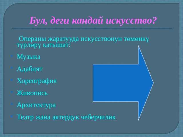 Бул, деги кандай искусство?   Операны жаратууда искусствонун төмөнкү түрлөрү катышат: Музыка  Адабият  Хореография  Живопись  Архитектура  Театр жана актердук чеберчилик 
