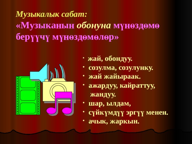 Музыкалык сабат:  «Музыканын  обонуна  мүнөздөмө берүүчү мүнөздөмөлөр»  жай, обондуу.  созулма, созулунку.  жай жайыраак.  ажардуу, кайраттуу,  жандуу.  шар, ылдам,  сүйкүмдүү эргүү менен.  ачык, жаркын.  