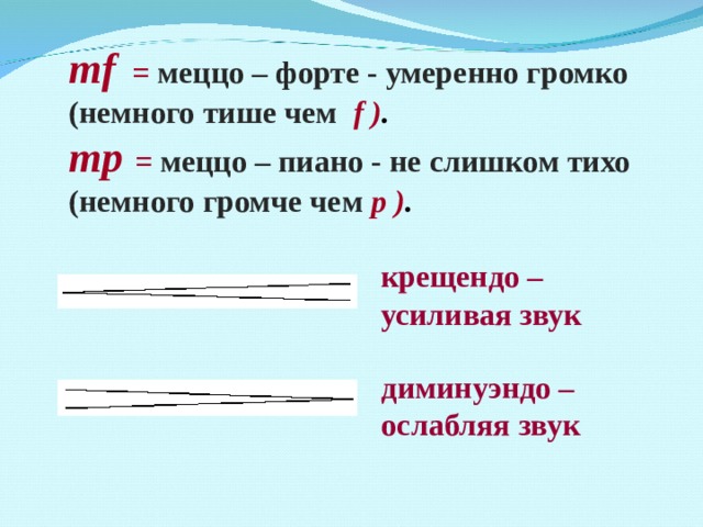 mf = меццо – форте - умеренно громко (немного тише чем  f ) . mp = меццо – пиано - не слишком тихо (немного громче чем р ) .  крещендо – усиливая звук  диминуэндо – ослабляя звук 