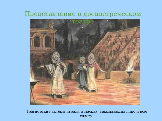 Представление в древнегреческом театре Трагические актёры играли в масках, закрывавших лицо и всю голову. 