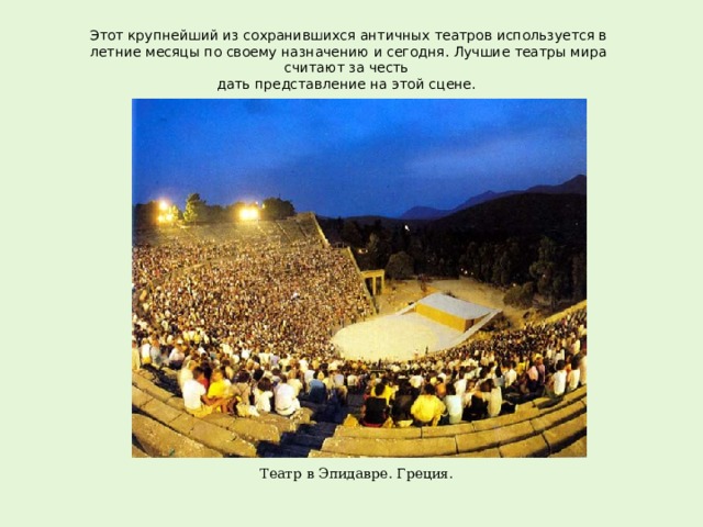 Этот крупнейший из сохранившихся античных театров используется в летние месяцы по своему назначению и сегодня. Лучшие театры мира считают за честь  дать представление на этой сцене.   Театр в Эпидавре. Греция. 