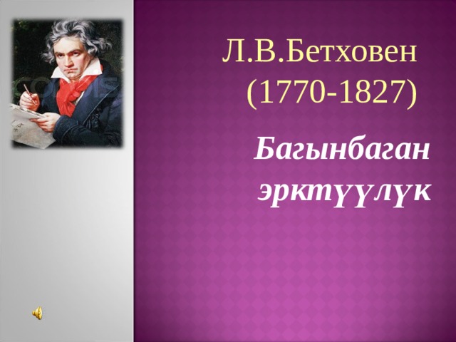 Л.В.Бетховен (1770-1827) Багынбаган эрктүүлүк 
